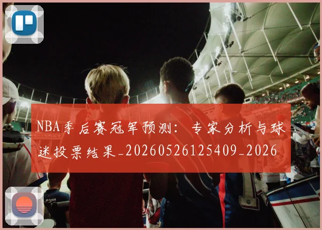 NBA季后赛冠军预测：专家分析与球迷投票结果_20260526125409_20260606165643