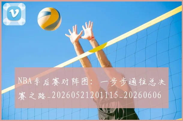 NBA季后赛对阵图：一步步通往总决赛之路_20260521201115_20260606165658