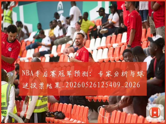NBA季后赛冠军预测：专家分析与球迷投票结果_20260526125409_20260606165643