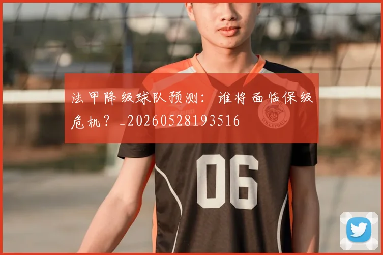 法甲降级球队预测：谁将面临保级危机？_20260528193516