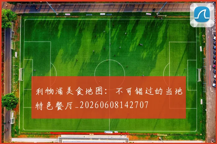 利物浦美食地图：不可错过的当地特色餐厅_20260608142707