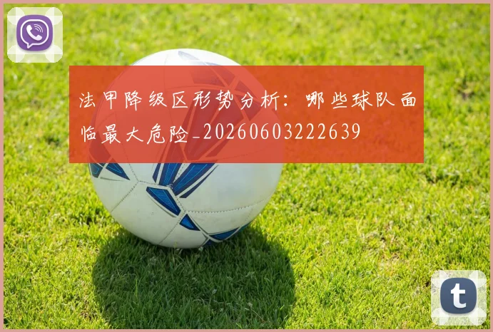 法甲降级区形势分析：哪些球队面临最大危险_20260603222639
