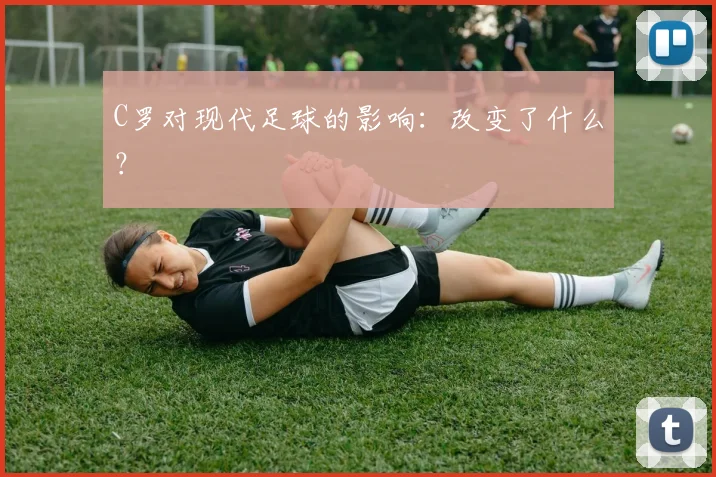 C罗对现代足球的影响：改变了什么？