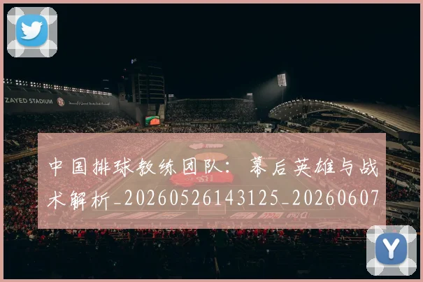 中国排球教练团队：幕后英雄与战术解析_20260526143125_20260607160557