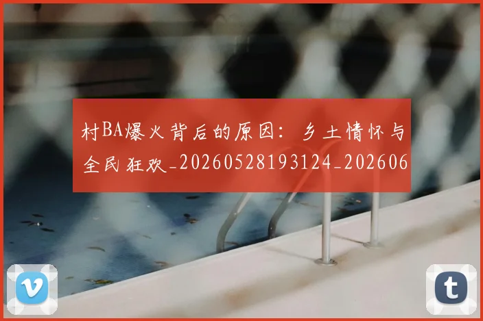 村BA爆火背后的原因：乡土情怀与全民狂欢_20260528193124_20260609220328