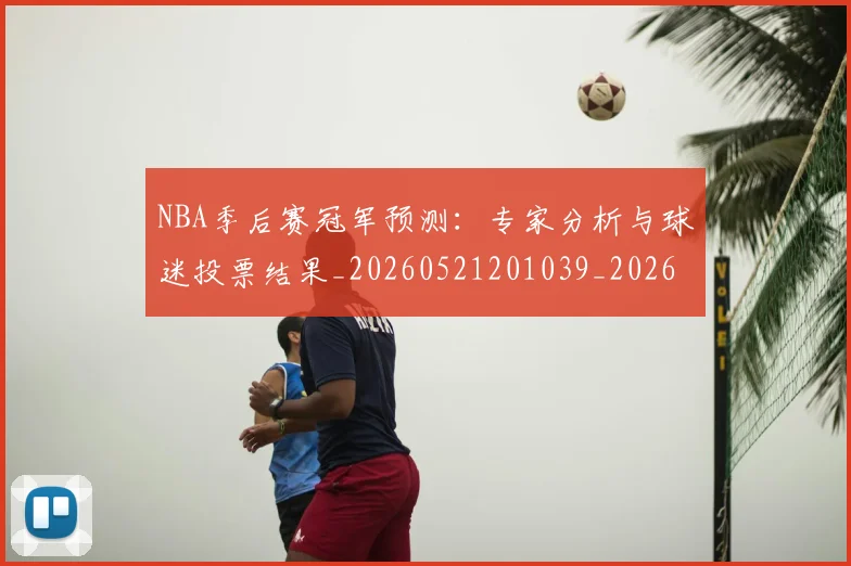 NBA季后赛冠军预测：专家分析与球迷投票结果_20260521201039_20260606165642