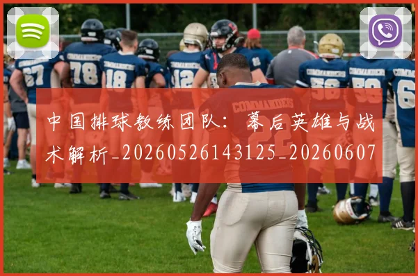 中国排球教练团队：幕后英雄与战术解析_20260526143125_20260607160557